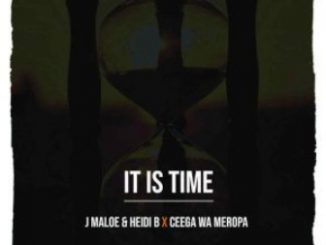 J Maloe, Heidi B & Ceega Wa Meropa – It Is Time Fakaza Download
