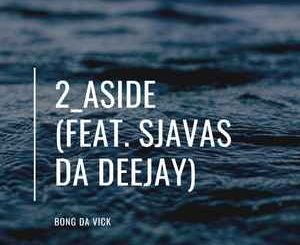 Bongs Da Vick – 2 Aside Ft. Sjavas Da Deejay MP3 Download