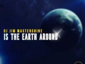 Dj Jim Mastershine – Is The Earth Around Fakaza Download Mp3