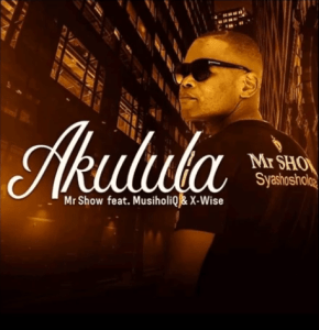 Download Mp3 Mr Show – Akulula Ft. MusiholiQ & X-wise