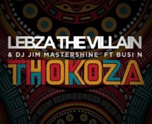 Download Mp3 Lebza The Villain & DJ Jim Mastershine – Thokoza Ft. Busi N