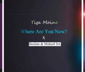 Download Mp3 Tiga Maine – Where Are You Now Ft. Dosline & Mshizil SA