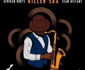 Download Mp3 Afrikan Roots – Killer Sax Ft. Team Distant