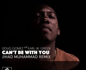 Doug Gomez & Earl W. Green – Can’t Be with You (Jihad Muhammad Remix)