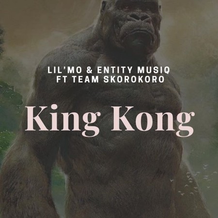 Lil’Mo & Entity MusiQ – King Kong Ft. Team Skorokoro