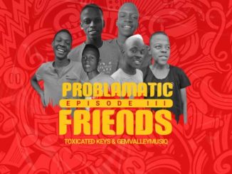 Ep: Toxicated Keys & Gem Valley Musiq – Problematic Friends Episode III