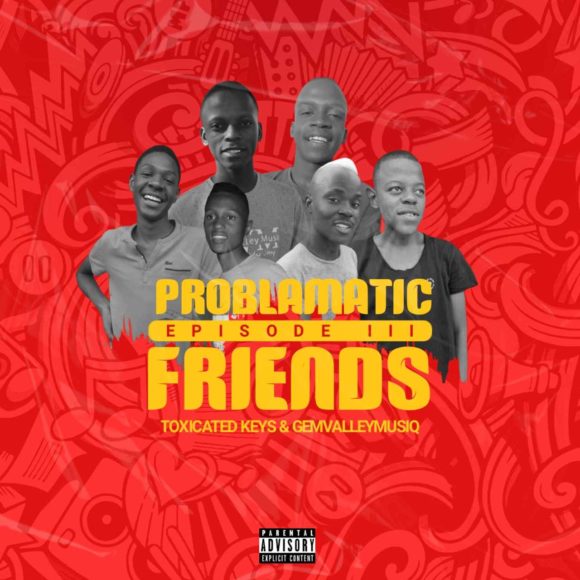 Ep: Toxicated Keys & Gem Valley Musiq – Problematic Friends Episode III