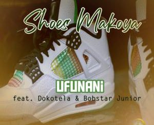 Shoes Makoya – Ufunani Ft. Dokotela & Bobstar Junior