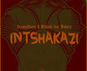OxygenBuntu & Milkoeh – Intshakazi Ft. Mahery