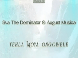 Sva The Dominator & August Musica – Yehla Moya Ongcwele