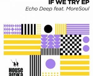 Echo Deep – If We Try (Original Mix) Ft. MoreSoul