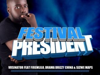 Vusinator – Festival President Ft. Firemlilo, Dram adrizzy, China & SizweMaps