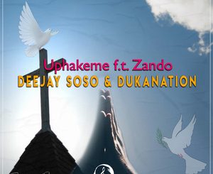 Deejay Soso & Dukanation – Uphakeme Ft. Zando
