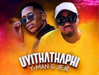 T-Man & DJ pal Jeje – Uyithathaphi