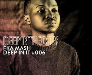 Fka Mash – Deep In It 006 (Deep In The City)