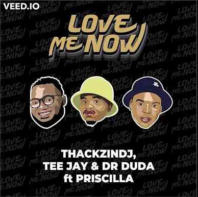 ThackzinDj, Tee Jay & Dr Duda – Love Me Now Ft. Priscilla