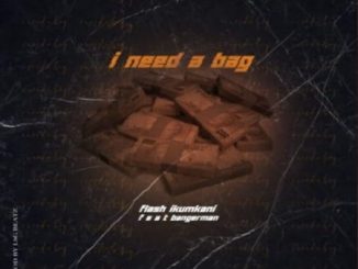 Flash Ikumkani – I Need A Bag Ft. Bangerman