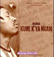 Makwa – Kube K’ya Ngam