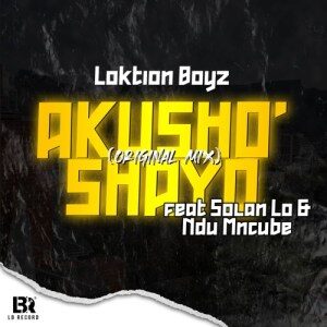 Loktion Boyz – Akusho’shayo Ft. Solan Lo & Ndu Mncube
