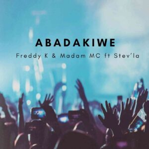Freddy K & Madam MC – Abadakiwe Ft. Stev’la