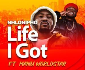 Nhlonipho – Life I Got Ft. Manu WorldStar