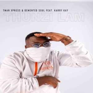 T-man Xpress – Thunzi Lam’ Ft. Demented Soul & Karry Kay