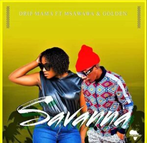 Drip Mama – Savannah Ft. Msawawa & Golden