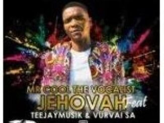 Mr Cool The Vocalist – Jehovah Ft. VurVai SA & TeeJay Musik SA