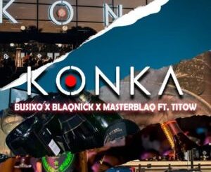 BusiXO, Blaqnick & MasterBlaq – Konka Ft. Titow