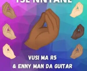 Vusi Ma R5 & Enny Man Da Guitar – Tse Nnyane ft Kosha Za