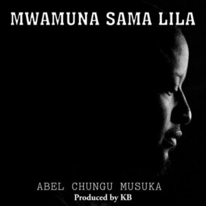 Abel Chungu Musuka Ft. KB Killa Beats – Mwamuna Sama Lila