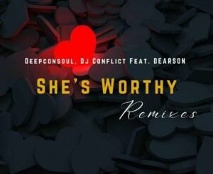 Deepconsoul & DJ Conflict Ft. Dearson – She’s Worthy (Remixes)