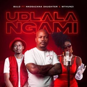 Bulo – Udlala Ngami ft Nkosazana Daughter & Mthunzi