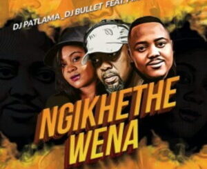 DJ Patlama & DJ Bullet – Ngikhethe Wena ft. Pixie L