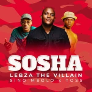 Lebza TheVillain – Sosha ft Sino Msolo & Toss