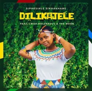 Siphesihle Sikhakhane – Dilikajele ft. Lwah Ndlunkulu & The Moon