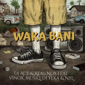 DJ Ace & Real Nox – Waka Bani Ft. Vinox_Musiq, DJ Yeka & NYL