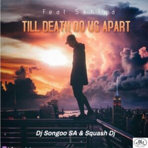 DJ Songoo & Squash DJ – Till Death Do Us Apart ft. Skhiya