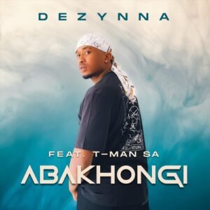 Dezynna – Abakhongi ft. T-Man SA