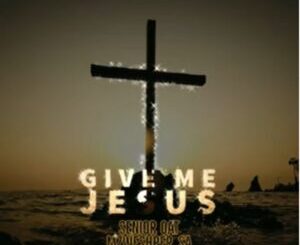 Senior Oat – Give Me Jesus ft. Mzweshper SA