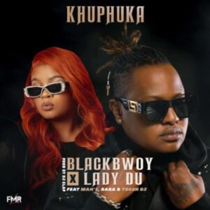 Blackbwoy & Lady Du ft Man’s, RARA & Token DJ – Khuphuka