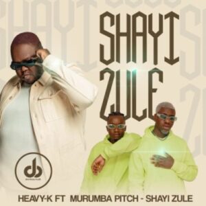 Heavy K ft Murumba Pitch – Shayi Zule