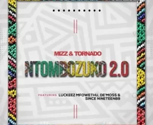 Mizz & Tornado – Ntombozuko 2.0 Ft. Luckeez Mfowethu, De’Moss & Since Nineteen89