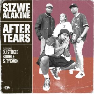 Sizwe Alakine Ft. DJ Stokie, Boohle & Tycoon – After Tears