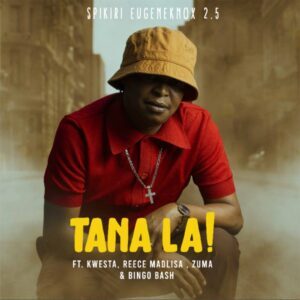 Spikiri, Eugene Knox & 2.5 – Tana La! Ft. Kwesta, Reece Madlisa, Zuma & Bingobash