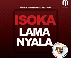 Mangothobane – Isoka Lamanyala Ft. Qhawekazi & Kay Payn