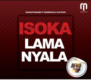 Mangothobane – Isoka Lamanyala Ft. Qhawekazi & Kay Payn