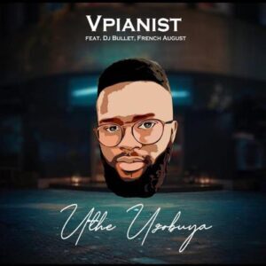 Vpianist – Uthe Uzobuya ft DJ Bullet & French August