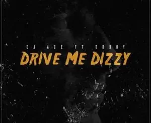 DJ Ace – Drive Me Dizzy Ft. Dobby