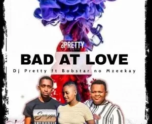 DJ Pretty – Bad At Love Ft. Bobstar no Mzeekay
